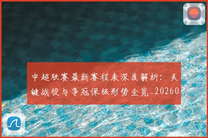 中超联赛最新赛程表深度解析：关键战役与争冠保级形势全览_20260611141634