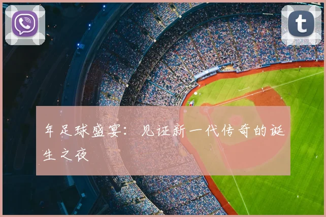 年足球盛宴：见证新一代传奇的诞生之夜