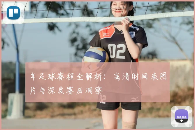 年足球赛程全解析：高清时间表图片与深度赛历洞察