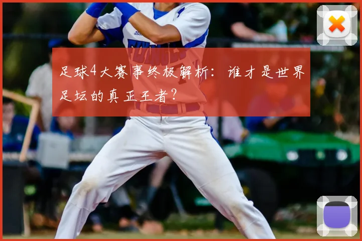 足球4大赛事终极解析:谁才是世界足坛的真正王者?