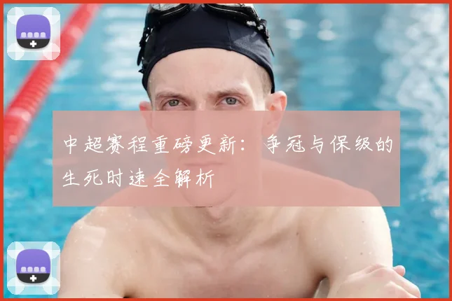 中超赛程重磅更新：争冠与保级的生死时速全解析