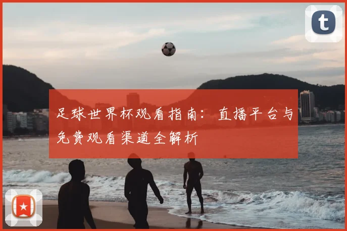 足球世界杯观看指南：直播平台与免费观看渠道全解析