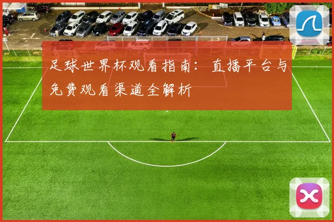 足球世界杯观看指南：直播平台与免费观看渠道全解析