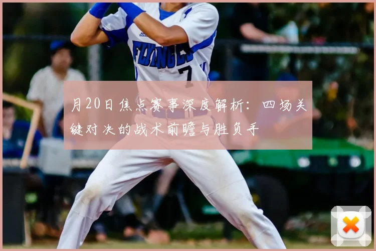 月20日焦点赛事深度解析:四场关键对决的战术前瞻与胜负手
