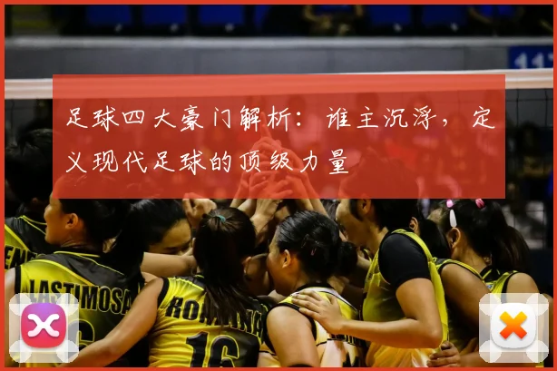 足球四大豪门解析：谁主沉浮，定义现代足球的顶级力量
