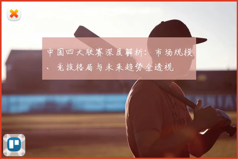 中国四大联赛深度解析:市场规模、竞技格局与未来趋势全透视