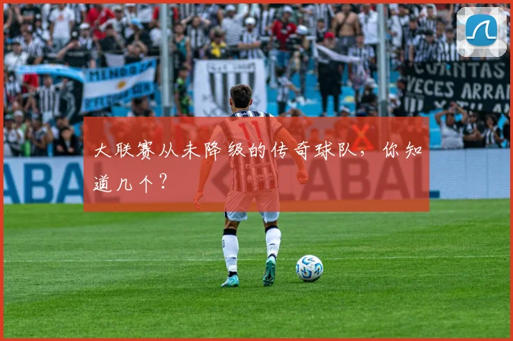 大联赛从未降级的传奇球队，你知道几个？