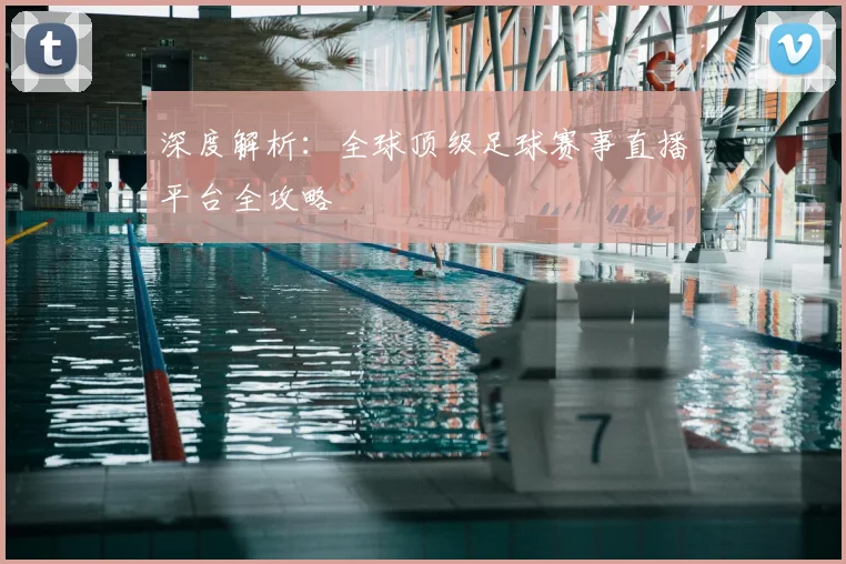深度解析：全球顶级足球赛事直播平台全攻略