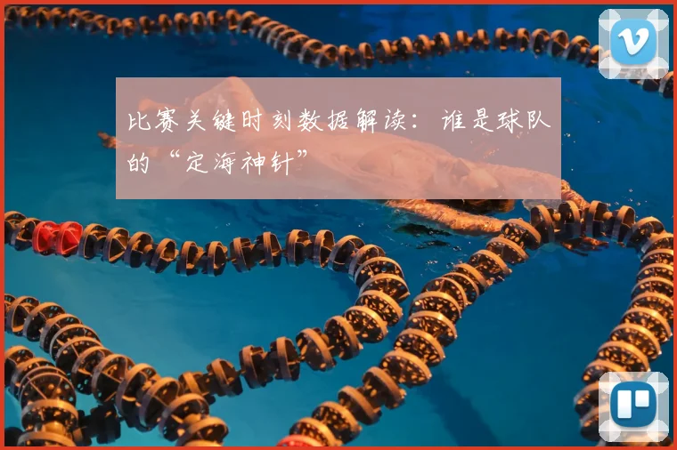 比赛关键时刻数据解读：谁是球队的“定海神针”
