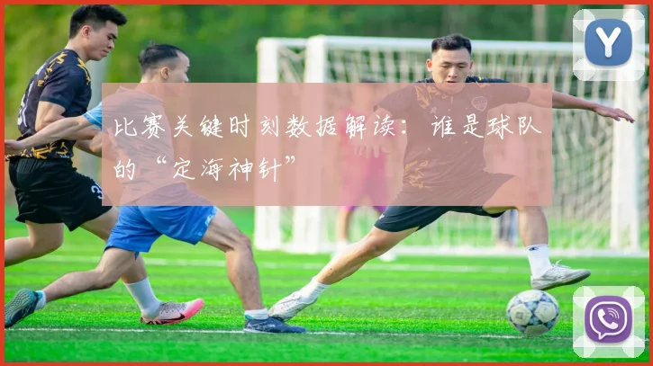 比赛关键时刻数据解读：谁是球队的“定海神针”