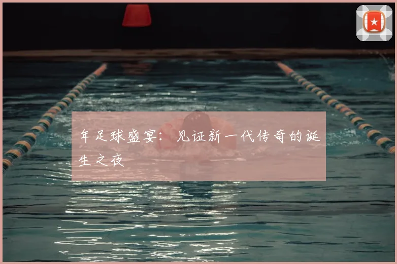 年足球盛宴：见证新一代传奇的诞生之夜