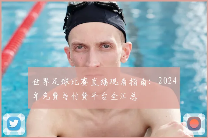 世界足球比赛直播观看指南：2024年免费与付费平台全汇总