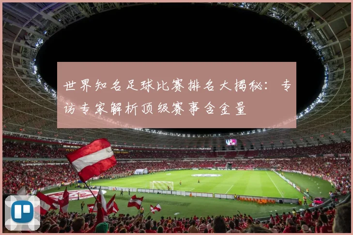 世界知名足球比赛排名大揭秘:专访专家解析顶级赛事含金量