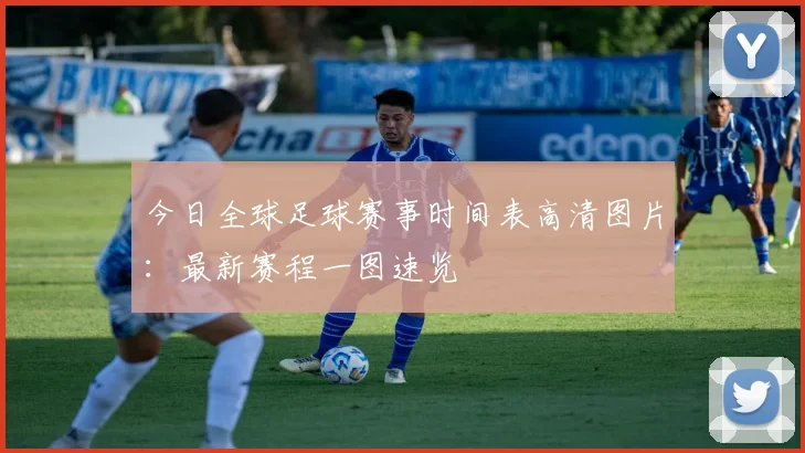 今日全球足球赛事时间表高清图片:最新赛程一图速览