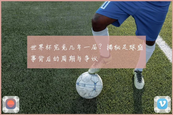 世界杯究竟几年一届?揭秘足球盛事背后的周期与争议