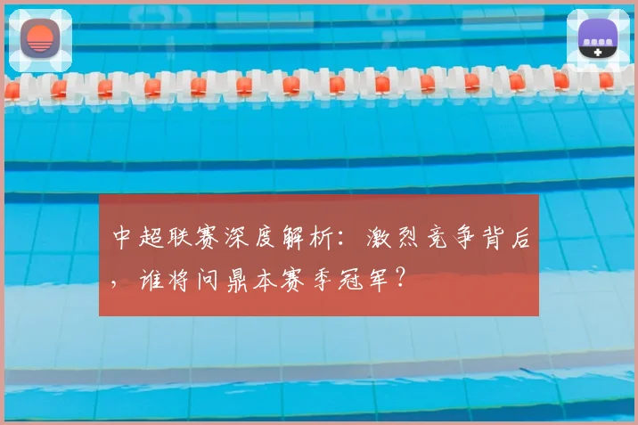 中超联赛深度解析:激烈竞争背后,谁将问鼎本赛季冠军?